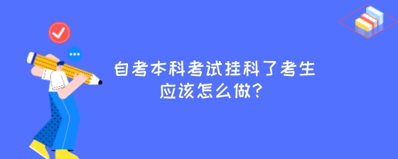 自考本科考试挂科了考生应该怎么做?