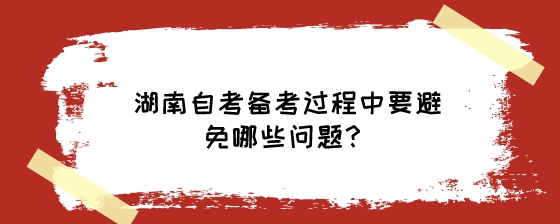 湖南自考备考过程中要避免哪些问题？.jpeg