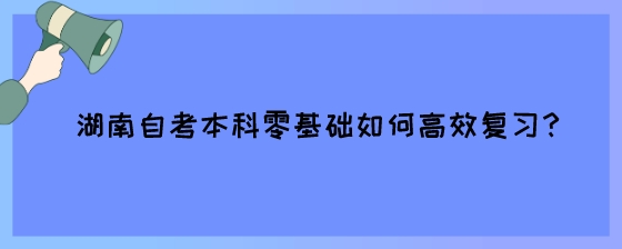 湖南自考本科零基础如何高效复习?