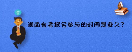 湖南自考报名参与的时间是多久?