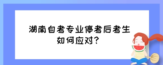 湖南自考专业停考后考生如何应对？.jpeg