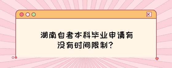 湖南自考本科毕业申请有没有时间限制?