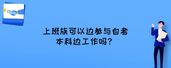 上班族可以边参与自考本科边工作吗？.jpeg