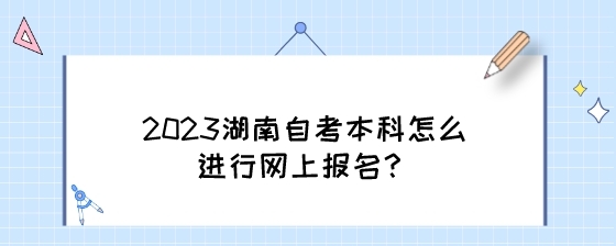 2023湖南自考本科怎么进行网上报名?