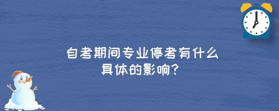 自考期间专业停考有什么具体的影响?