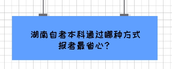 湖南自考本科通过哪种方式报考最省心？.jpeg