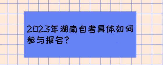 2023年湖南自考具体如何参与报名?