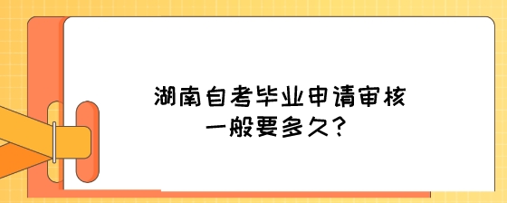 湖南自考毕业申请审核一般要多久?