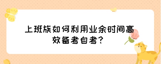 上班族如何利用业余时间高效备考自考?