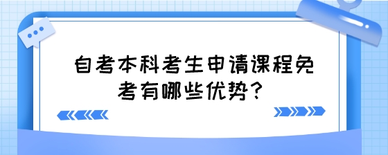 自考本科考生申请课程免考有哪些优势?