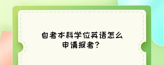 自考本科学位英语怎么申请报考?