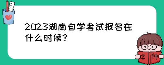 2023湖南自学考试报名在什么时候?