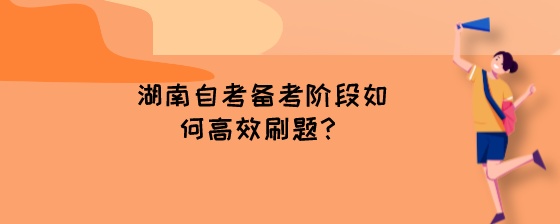 湖南自考备考阶段如何高效刷题?