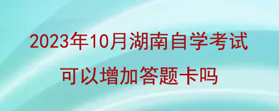 2023年10月湖南自学考试可以增加答题卡吗?