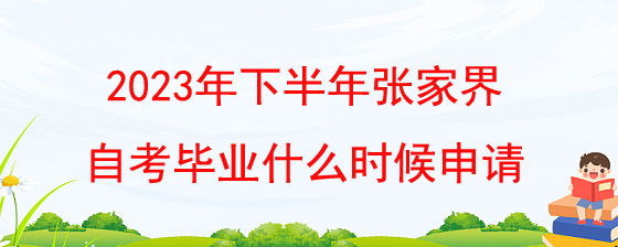 2023年下半年张家界自考毕业什么时候申请?