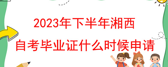 2023年下半年湘西自考毕业证什么时候申请?