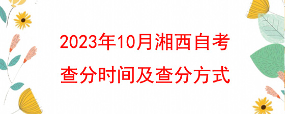 2023年10月湘西自考查分时间及查分方式