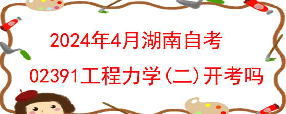 2024年4月湖南自考02391工程力学(二)开考吗?