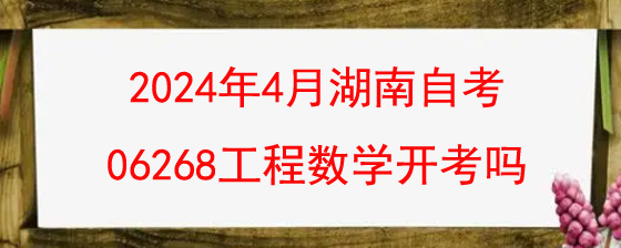 2024年4月湖南自考06268工程数学开考吗?