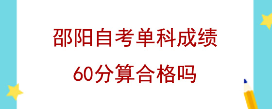 邵阳自考单科成绩60分算合格吗?