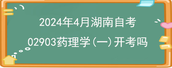 2024年4月湖南自考02903药理学(一)开考吗.jpg