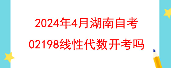 2024年4月湖南自考02198线性代数开考吗.jpg