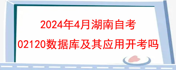 2024年4月湖南自考02120数据库及其应用开考吗?