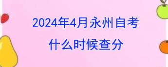 2024年4月永州自考什么时候查分?