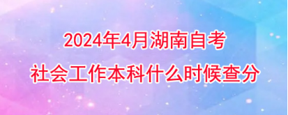 2024年4月湖南自考社会工作本科什么时候查分？