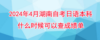 2024年4月湖南自考日语本科什么时候可以查成绩单！