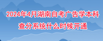 2024年4月湖南自考广告学本科查分系统什么时候开通？