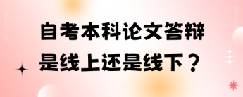 自考本科论文答辩是线上还是线下?