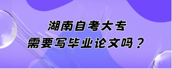 湖南自考大专需要写毕业论文吗?